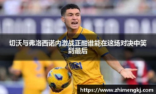 切沃与弗洛西诺内激战正酣谁能在这场对决中笑到最后